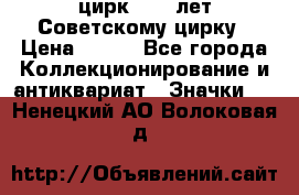 1.2) цирк : 50 лет Советскому цирку › Цена ­ 199 - Все города Коллекционирование и антиквариат » Значки   . Ненецкий АО,Волоковая д.